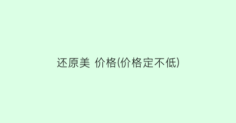还原美 价格(价格定不低)